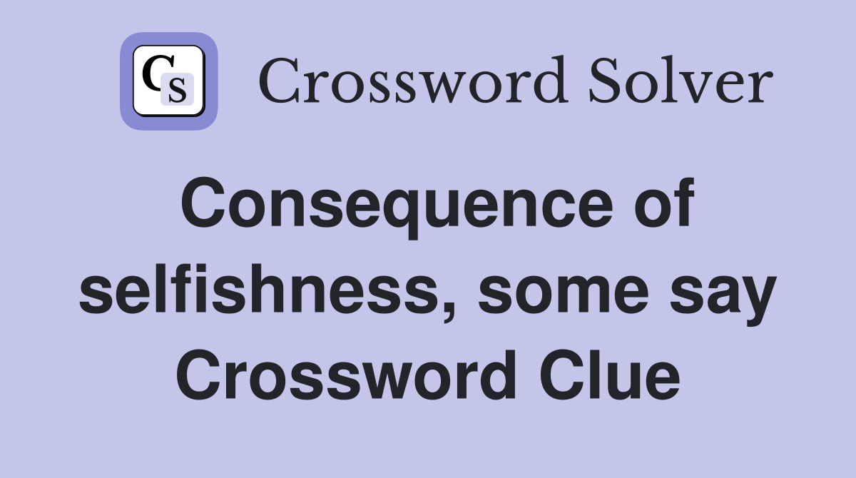 Consequence of selfishness, some say Crossword Clue