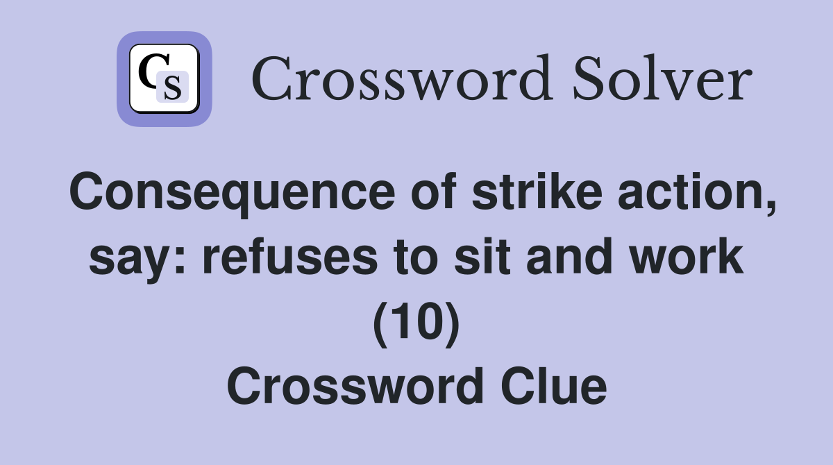 Consequence of strike action, say: refuses to sit and work (10) Crossword Clue