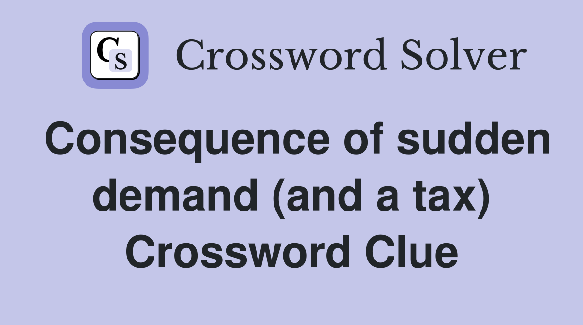 Consequence of sudden demand (and a tax) Crossword Clue