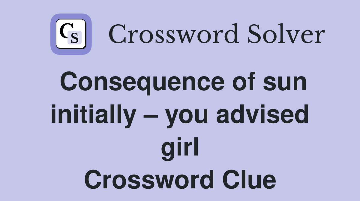 Consequence of sun initially – you advised girl Crossword Clue