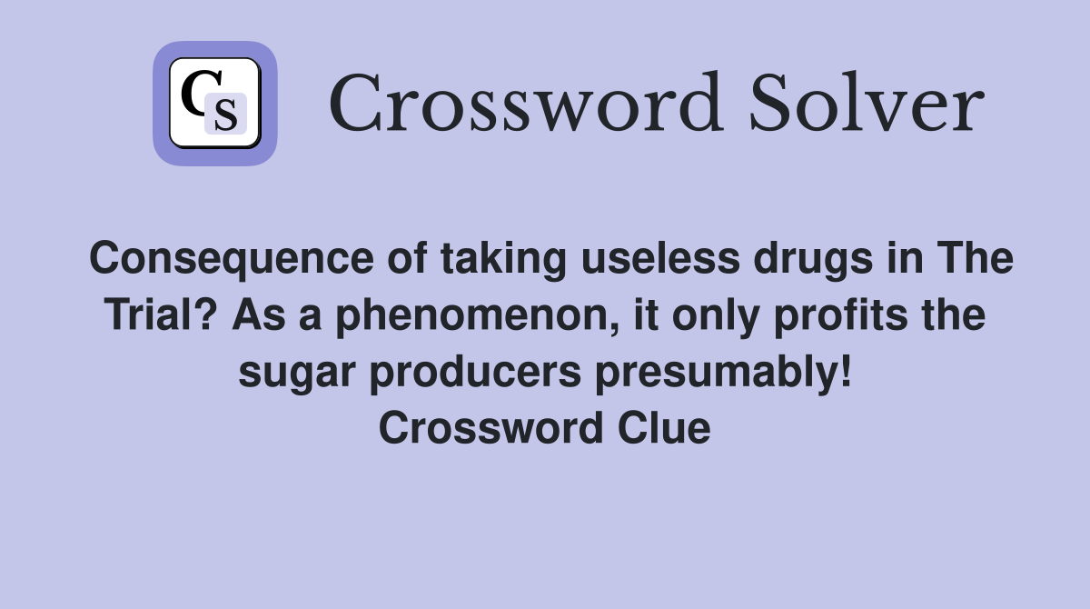 Consequence of taking useless drugs in The Trial? As a phenomenon, it only profits the sugar producers presumably! Crossword Clue