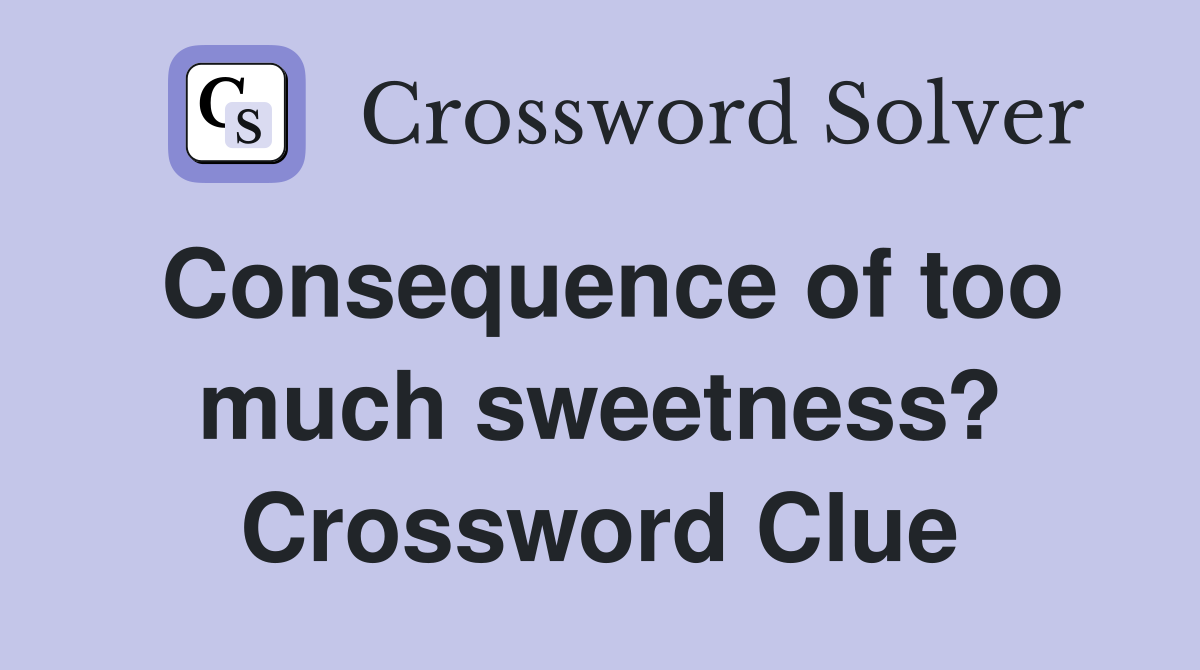 Consequence of too much sweetness? Crossword Clue