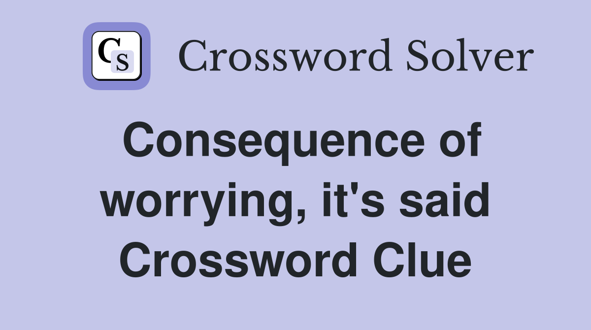 Consequence of worrying, it's said Crossword Clue