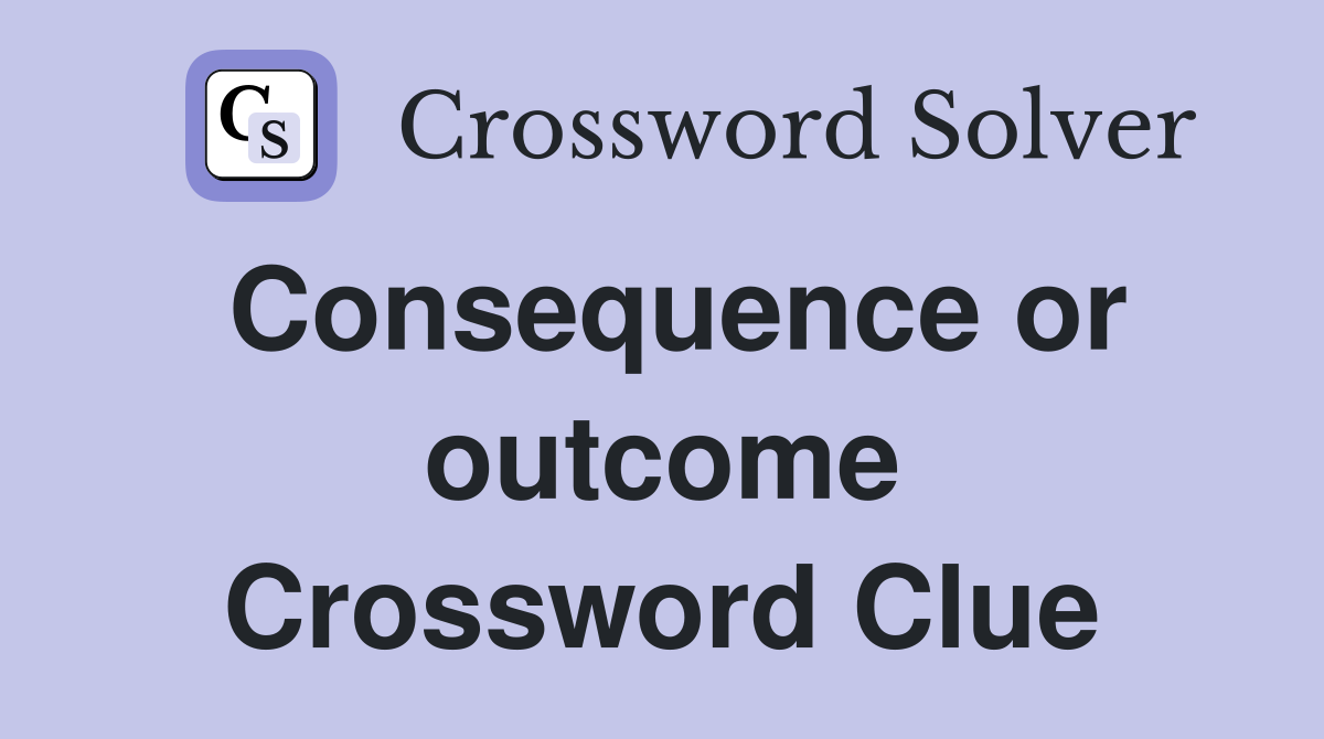 Consequence or outcome Crossword Clue