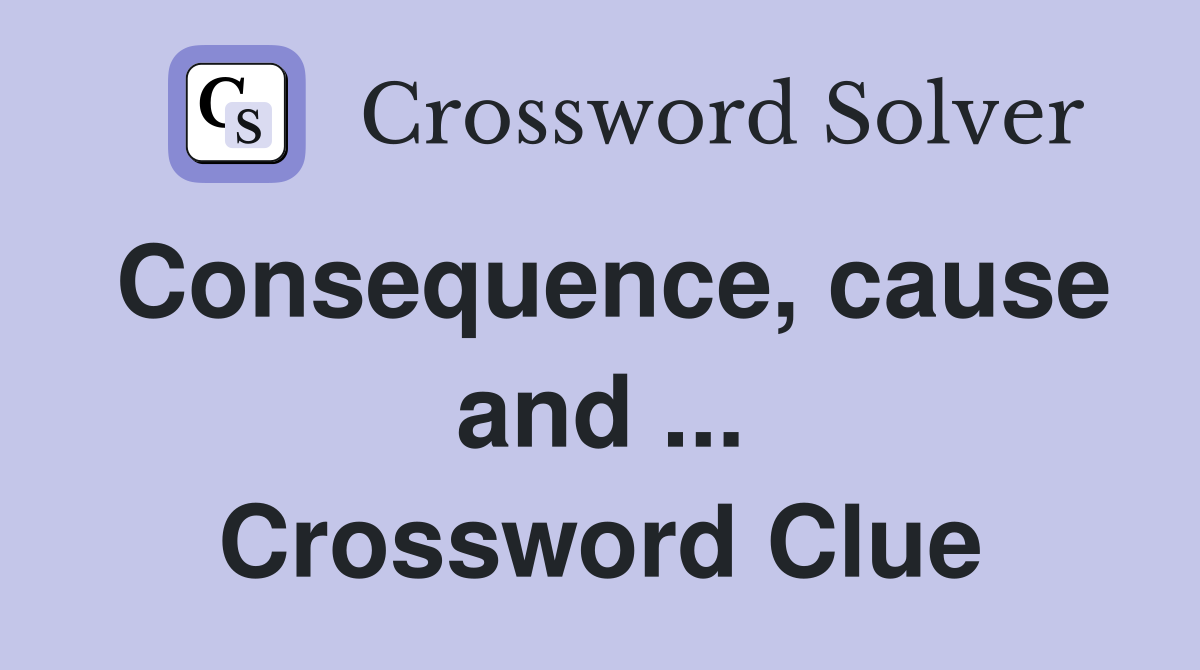 Consequence, cause and ... Crossword Clue