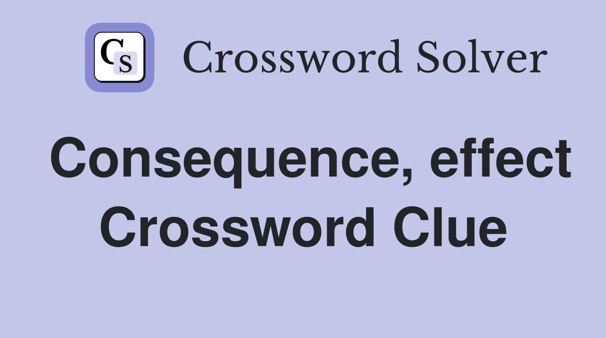 Consequence, effect Crossword Clue