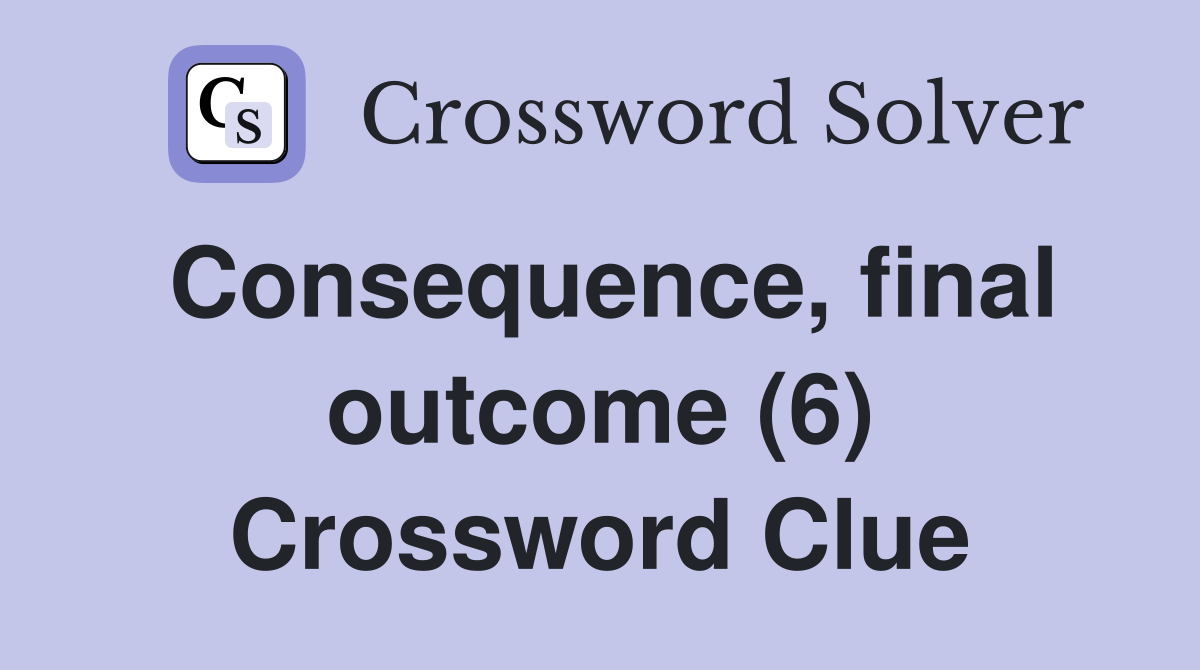 Consequence, final outcome (6) Crossword Clue