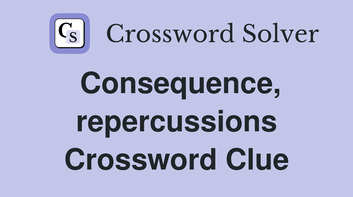 Consequence, repercussions Crossword Clue