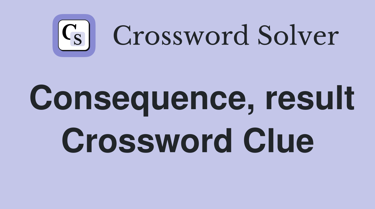 Consequence, result Crossword Clue