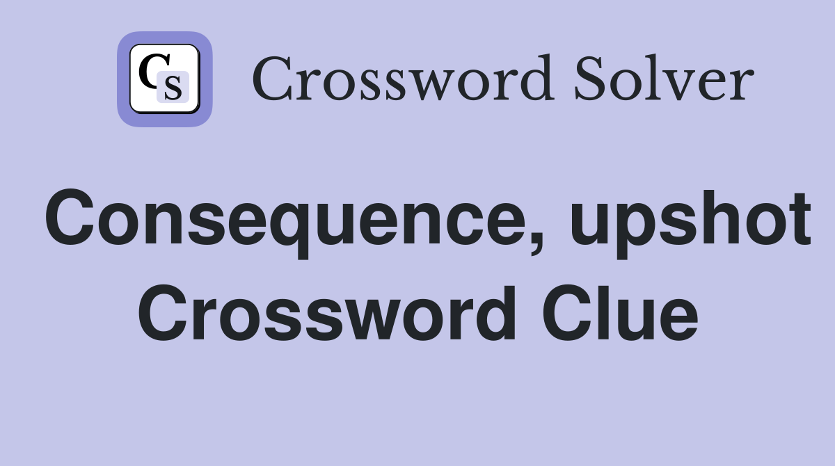 Consequence, upshot Crossword Clue