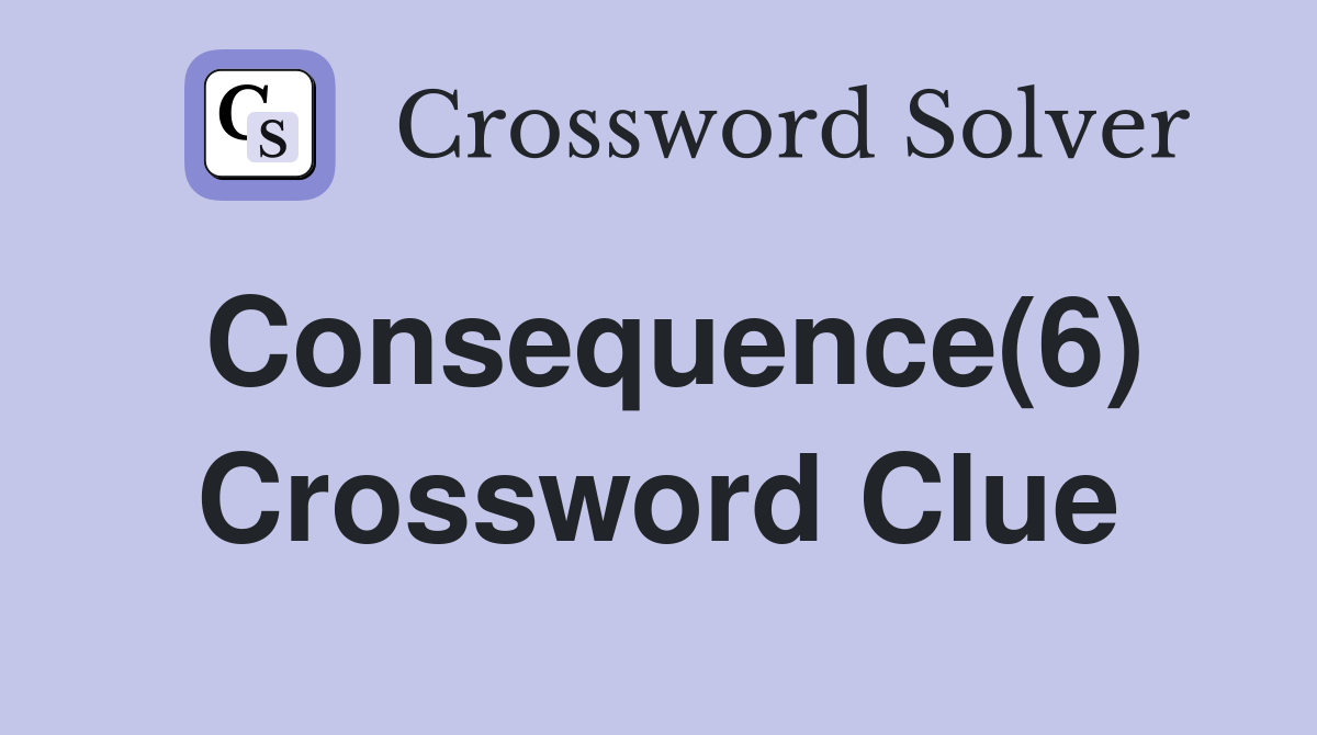 Consequence(6) Crossword Clue