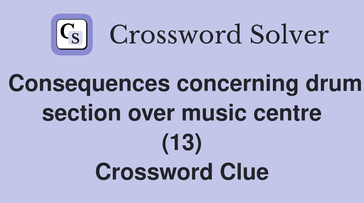 Consequences concerning drum section over music centre (13) Crossword Clue
