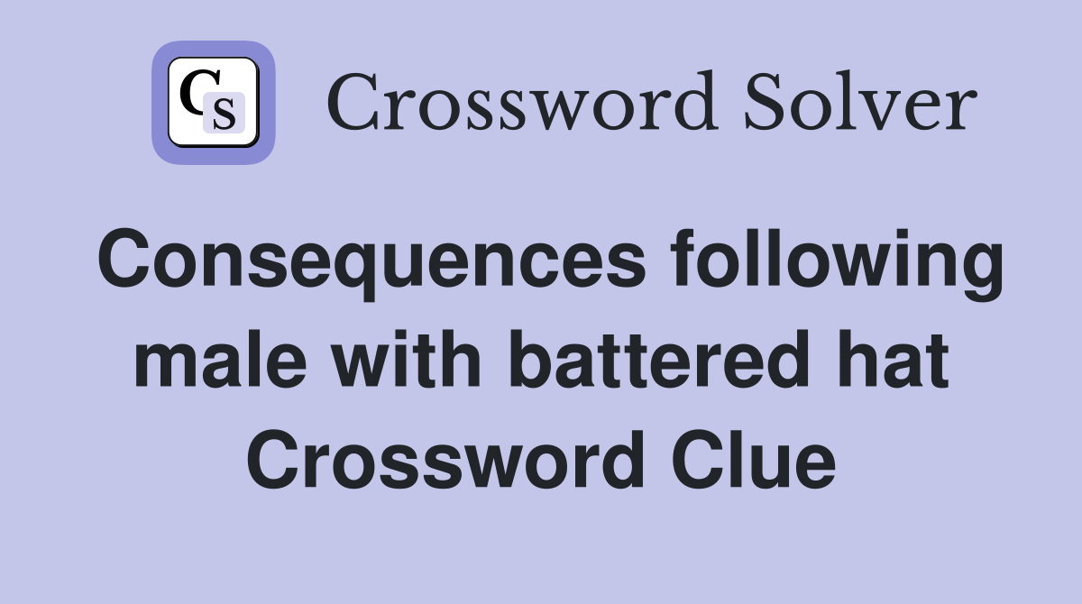 Consequences following male with battered hat Crossword Clue