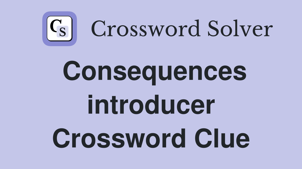 Consequences introducer Crossword Clue