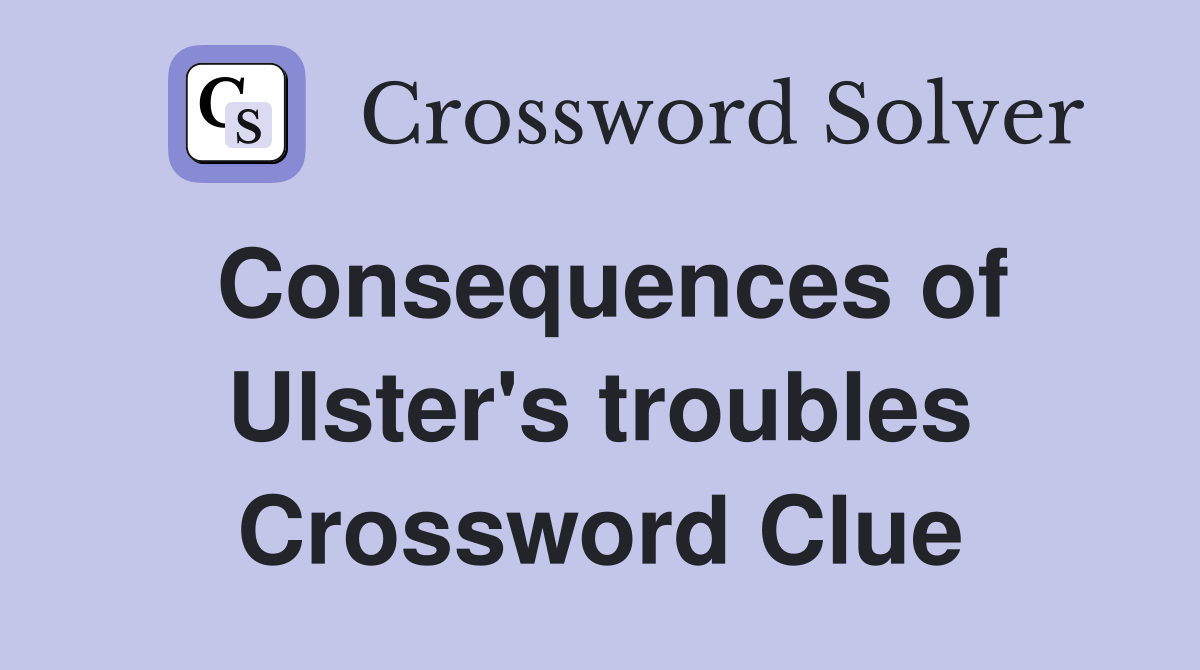 Consequences of Ulster's troubles Crossword Clue