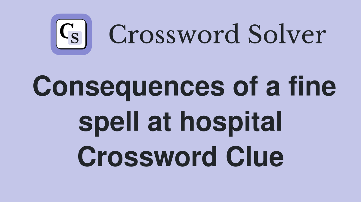 Consequences of a fine spell at hospital Crossword Clue