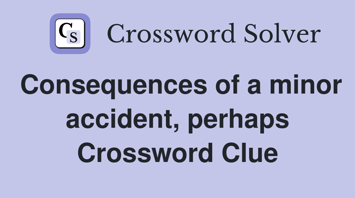 Consequences of a minor accident, perhaps Crossword Clue