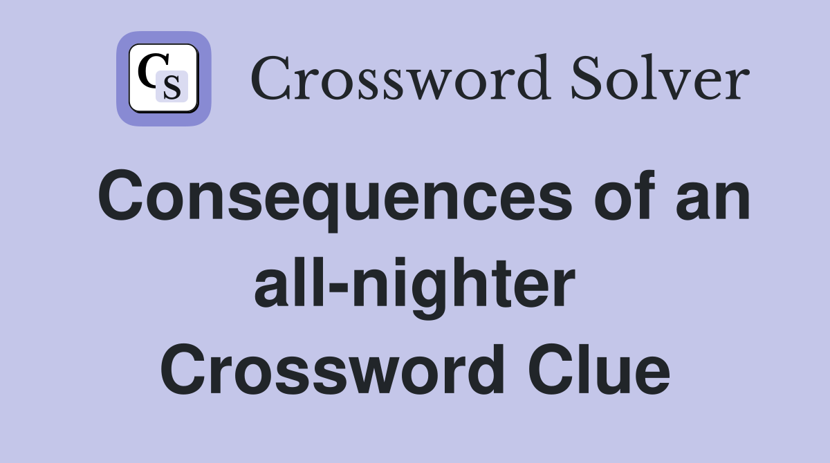 Consequences of an all-nighter Crossword Clue