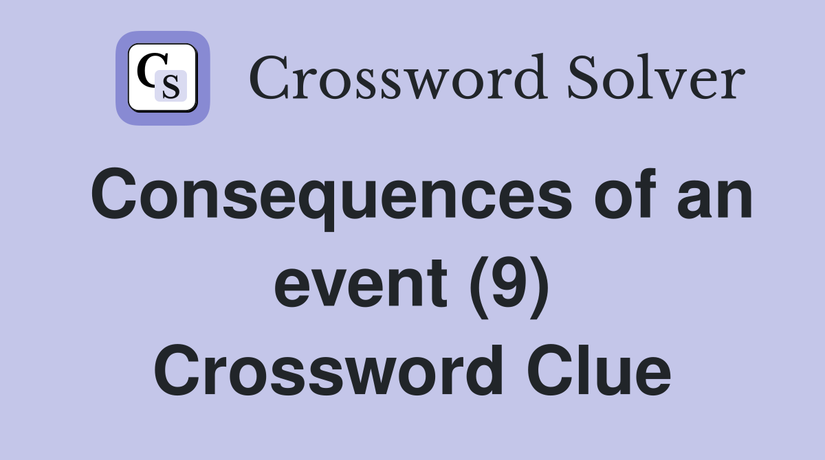 Consequences of an event (9) Crossword Clue