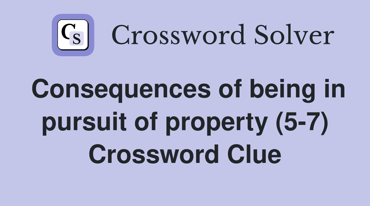 Consequences of being in pursuit of property (5-7) Crossword Clue