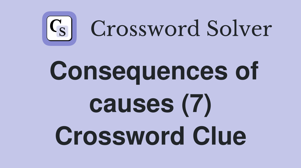 Consequences of causes (7) Crossword Clue