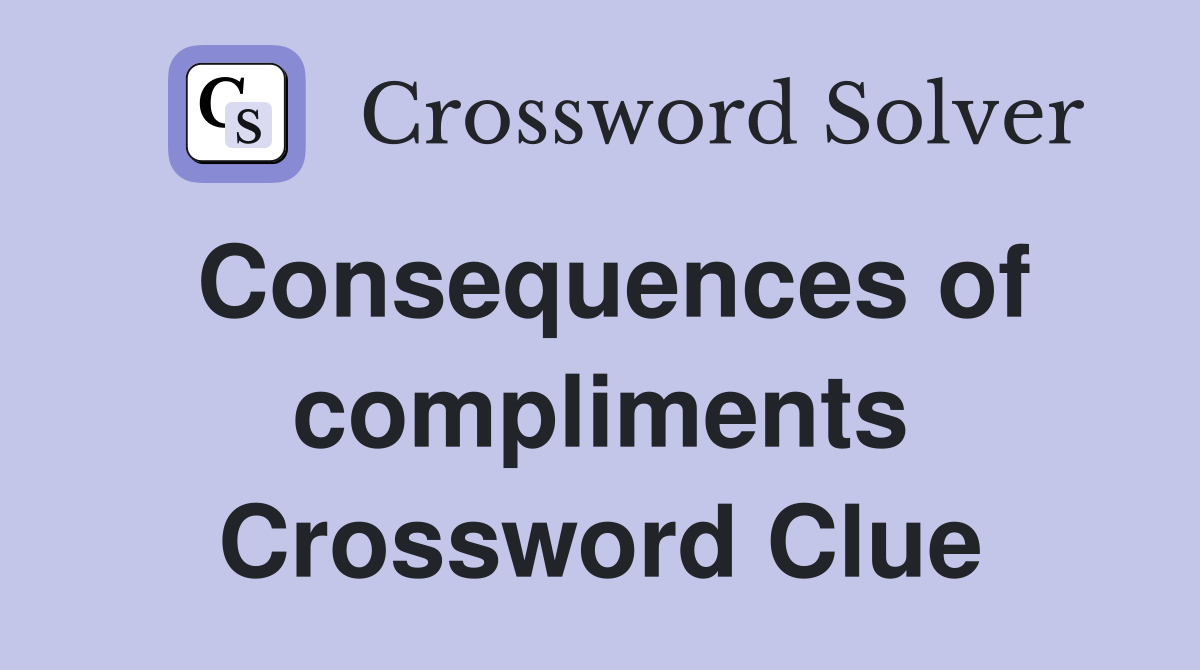 Consequences of compliments Crossword Clue