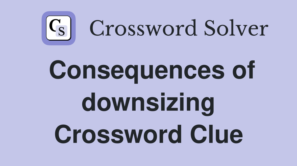 Consequences of downsizing Crossword Clue