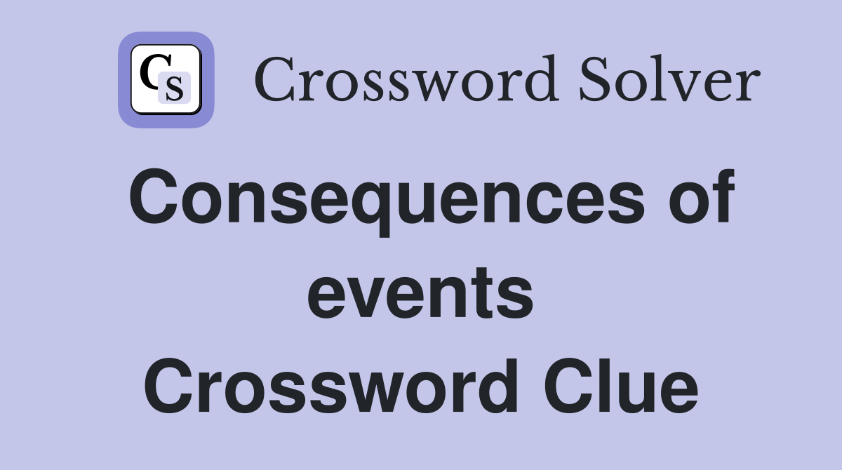 Consequences of events Crossword Clue