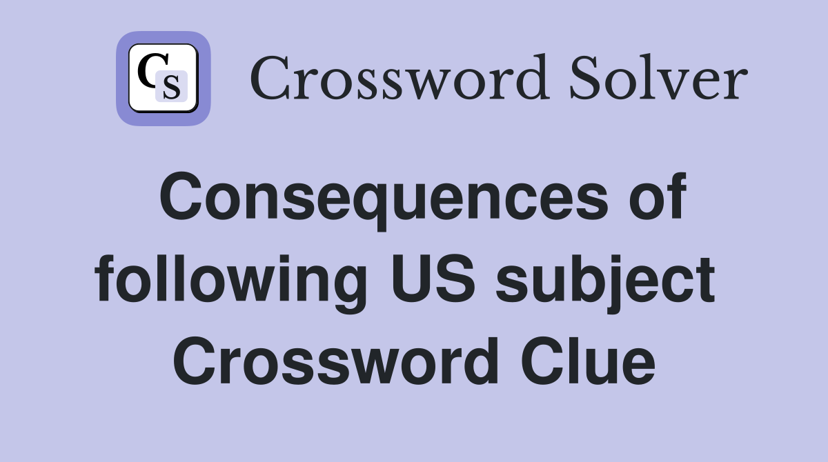 Consequences of following US subject  Crossword Clue