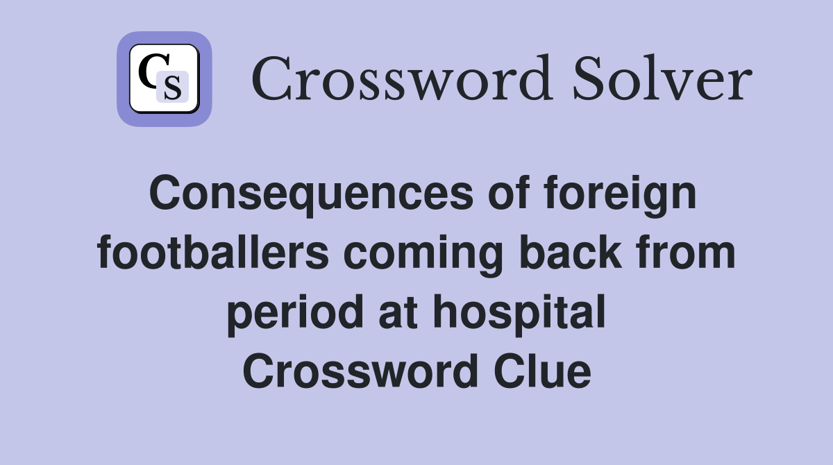 Consequences of foreign footballers coming back from period at hospital Crossword Clue
