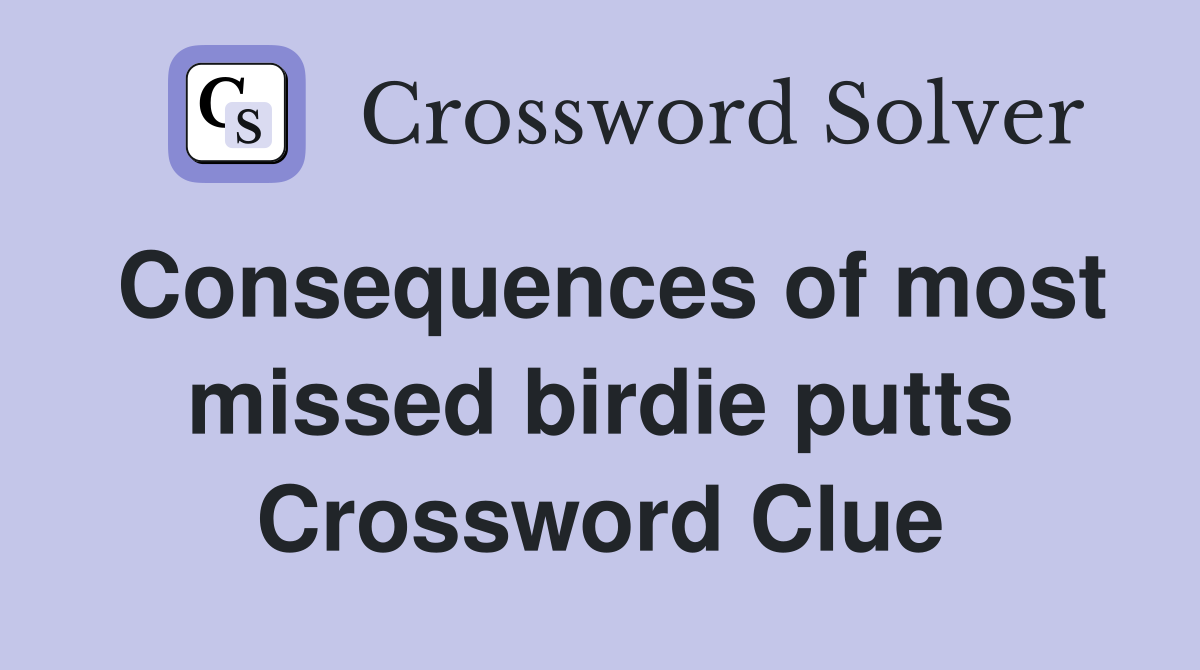 Consequences of most missed birdie putts Crossword Clue