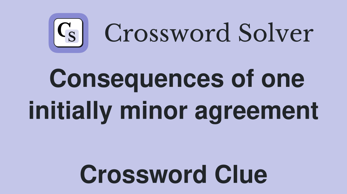 Consequences of one initially minor agreement  Crossword Clue