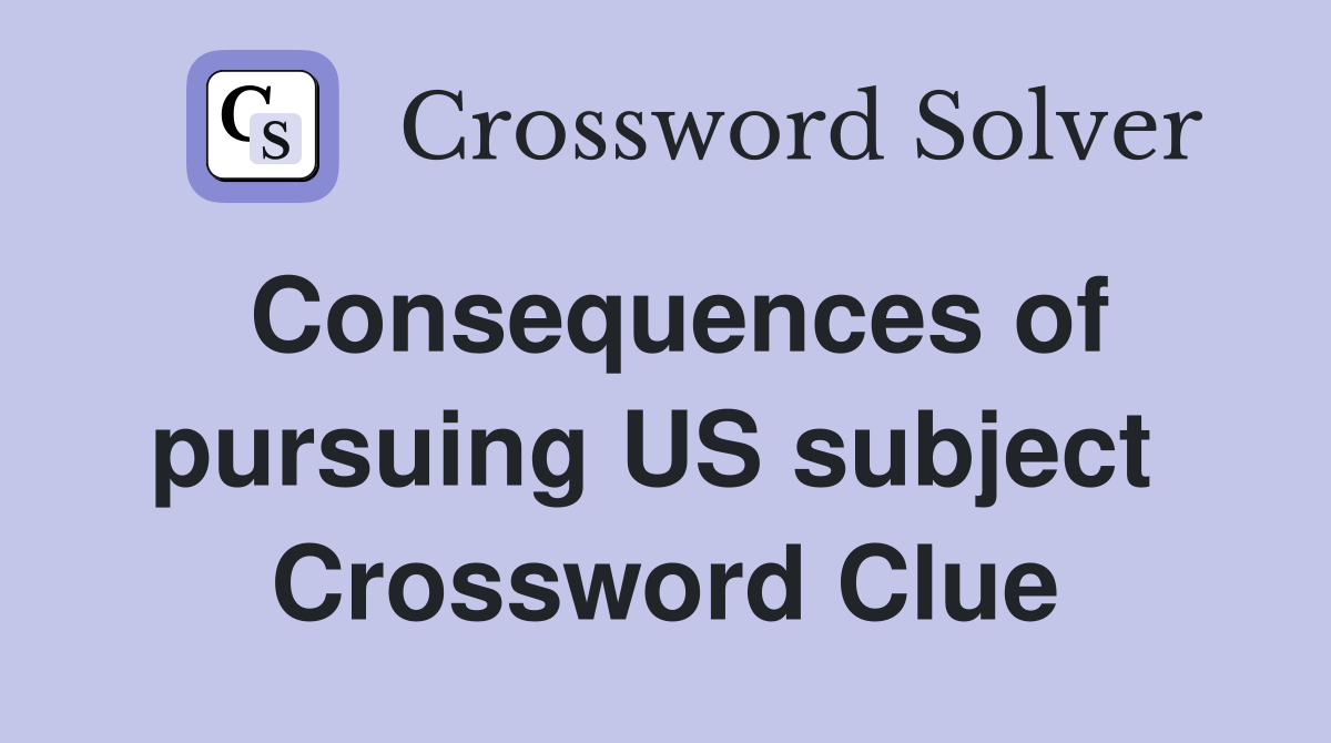 Consequences of pursuing US subject  Crossword Clue