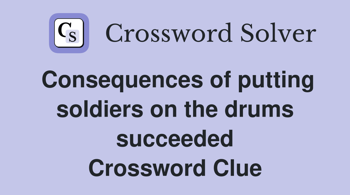 Consequences of putting soldiers on the drums succeeded Crossword Clue
