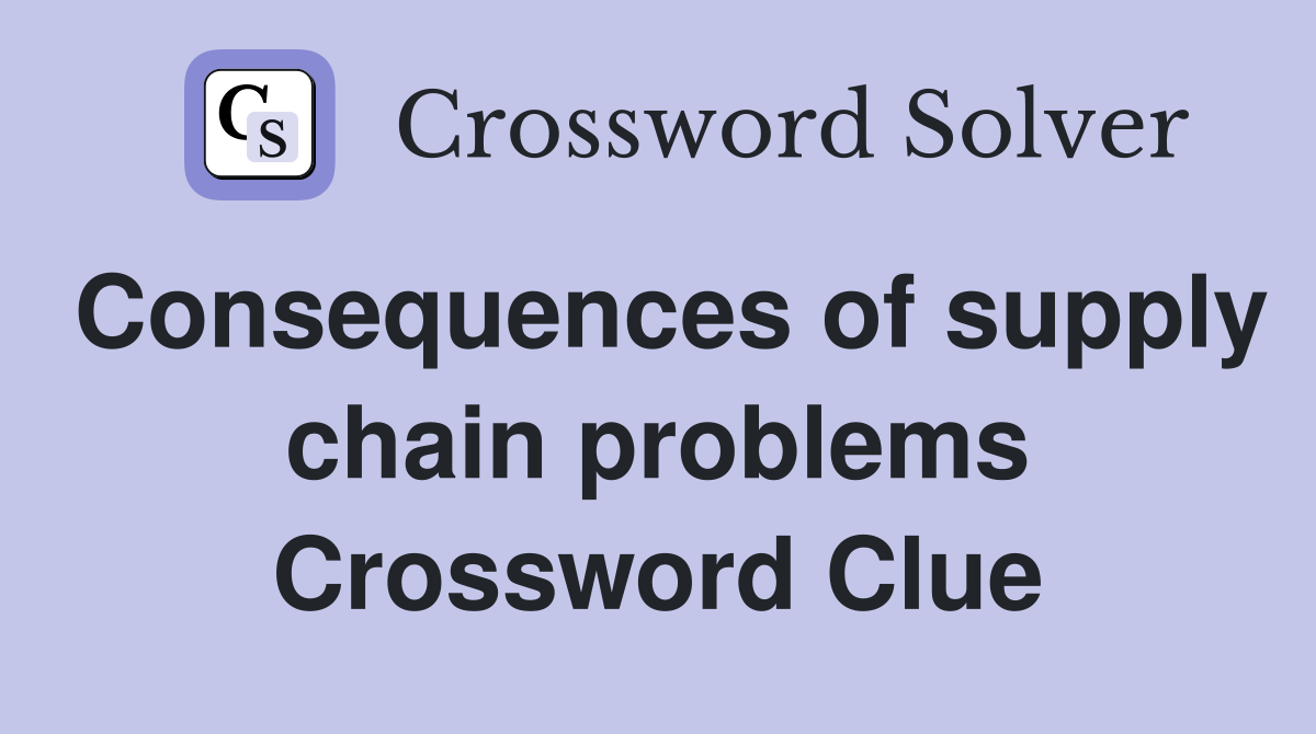Consequences of supply chain problems Crossword Clue