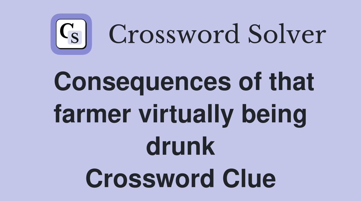 Consequences of that farmer virtually being drunk Crossword Clue