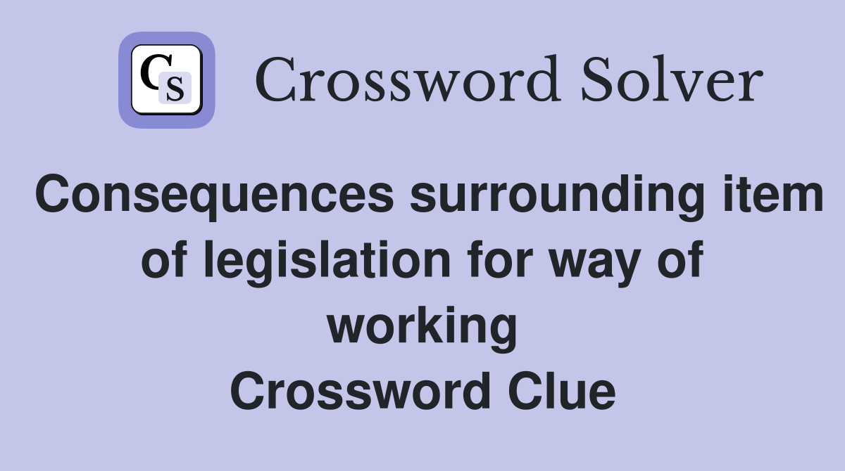 Consequences surrounding item of legislation for way of working Crossword Clue