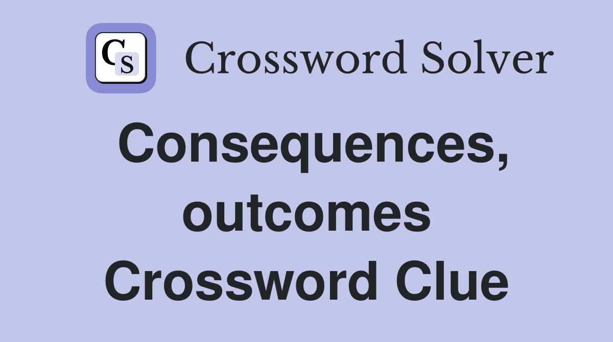 Consequences, outcomes Crossword Clue