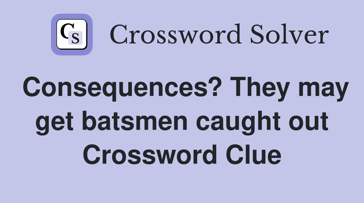 Consequences? They may get batsmen caught out Crossword Clue