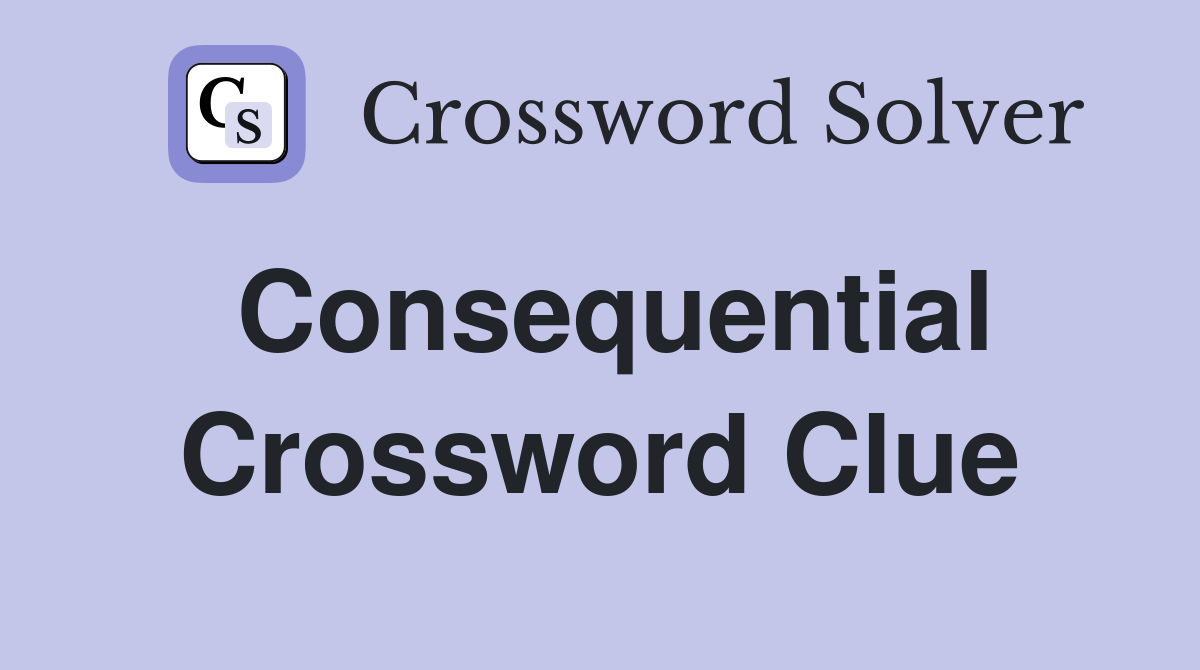 Consequential Crossword Clue