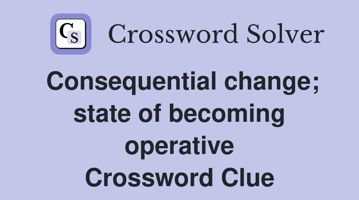 Consequential change; state of becoming operative Crossword Clue