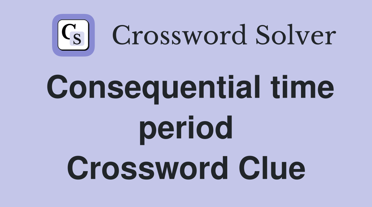 Consequential time period Crossword Clue