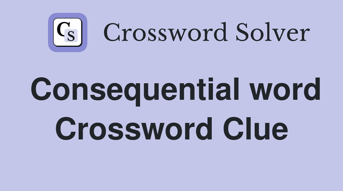 Consequential word Crossword Clue