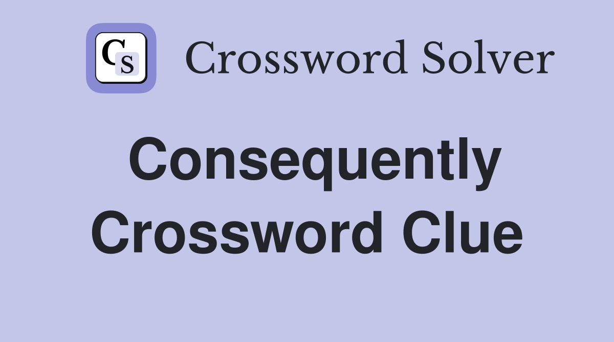 Consequently - Crossword Clue Answers - Crossword Solver