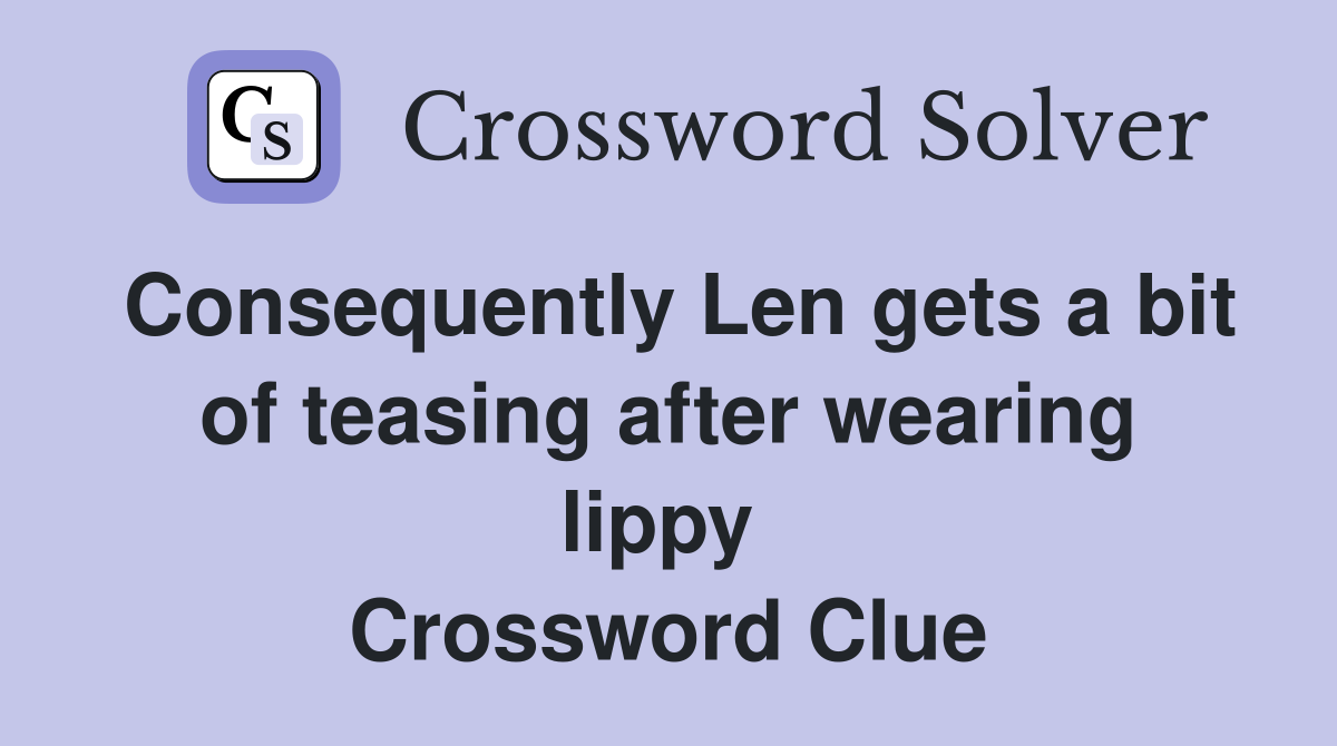 Consequently Len gets a bit of teasing after wearing lippy  Crossword Clue