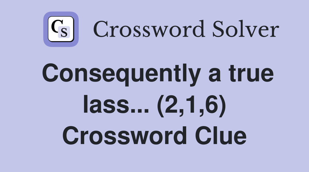 Consequently a true lass... (2,1,6) Crossword Clue