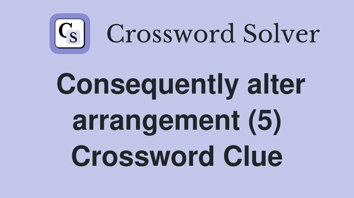 Consequently alter arrangement (5) Crossword Clue
