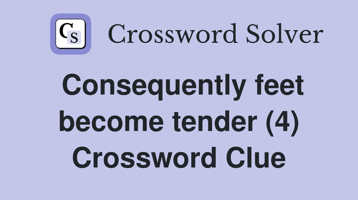 Consequently feet become tender (4) Crossword Clue