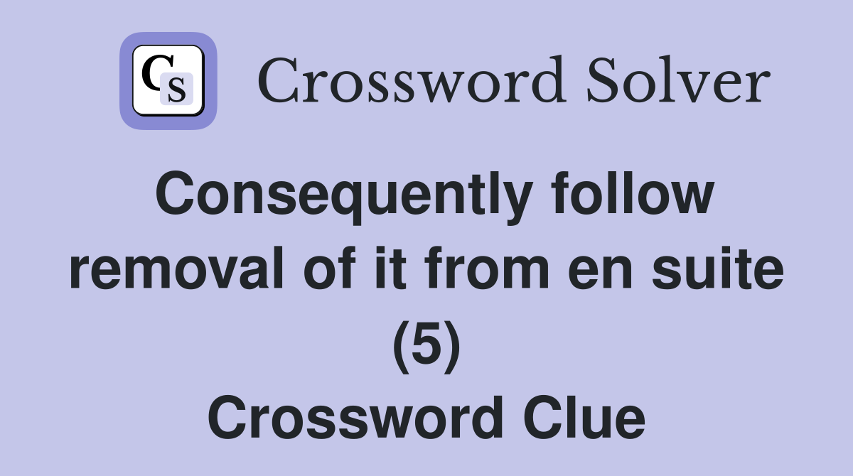 Consequently follow removal of it from en suite (5) Crossword Clue