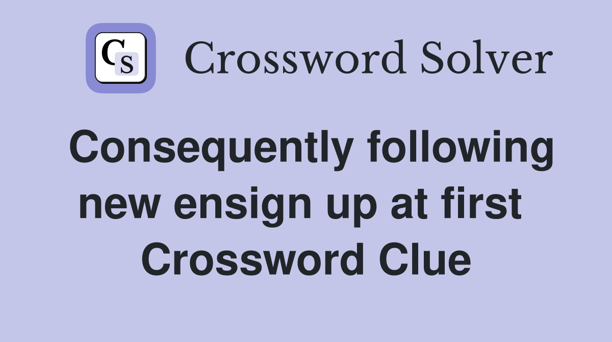 Consequently following new ensign up at first  Crossword Clue